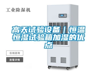 知識百科高天試驗設備｜恒溫恒濕試驗箱加濕的優點
