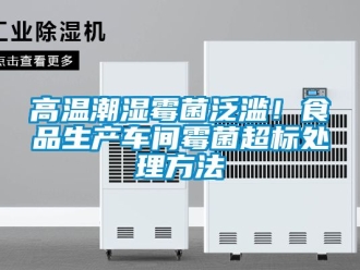 企業新聞高溫潮濕霉菌泛濫！食品生產車間霉菌超標處理方法