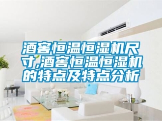 知識百科酒窖恒溫恒濕機尺寸,酒窖恒溫恒濕機的特點及特點分析
