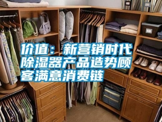 行業新聞價值：新營銷時代 除濕器產品造勢顧客滿意消費鏈