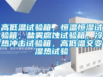 知識百科高低溫試驗箱，恒溫恒濕試驗箱，鹽霧腐蝕試驗箱，冷熱沖擊試驗箱，高低溫交變濕熱試驗