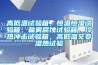 高低溫試驗箱，恒溫恒濕試驗箱，鹽霧腐蝕試驗箱，冷熱沖擊試驗箱，高低溫交變濕熱試驗