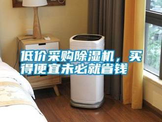 企業新聞低價采購除濕機，買得便宜未必就省錢