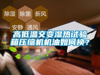 常見問題高低溫交變濕熱試驗箱壓縮機機油如何換？