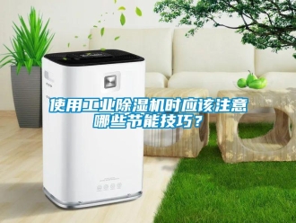 知識百科使用工業除濕機時應該注意哪些節能技巧？
