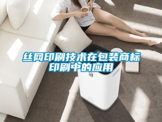 知識百科絲網(wǎng)印刷技術在包裝商標印刷中的應用