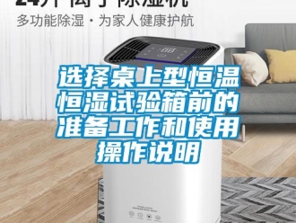 知識百科選擇桌上型恒溫恒濕試驗箱前的準備工作和使用操作說明