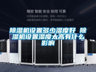 行業新聞除濕機設置多少濕度好 除濕機設置濕度太高有什么影響