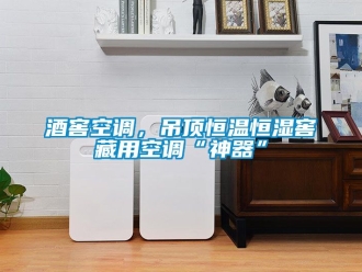 知識百科酒窖空調(diào)，吊頂恒溫恒濕窖藏用空調(diào)“神器”