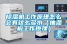 除濕機工作原理怎么會有這么多水（抽濕機工作原理）