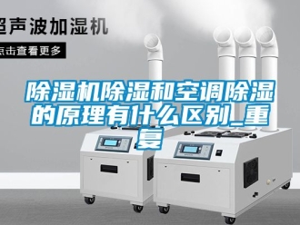 企業新聞除濕機除濕和空調除濕的原理有什么區別_重復