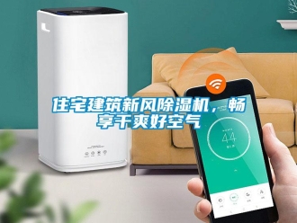 知識(shí)百科住宅建筑新風(fēng)除濕機(jī)，暢享干爽好空氣