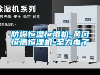 知識百科防爆恒溫恒濕機-黃岡恒溫恒濕機-至力電子