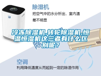 行業新聞冷凍除濕機,轉輪除濕機,恒溫恒濕機這三者有什么區別呢？
