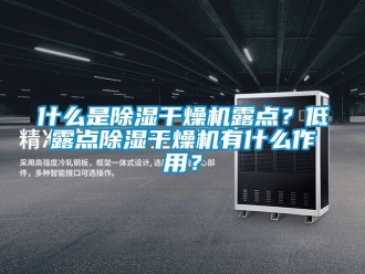 知識百科什么是除濕干燥機露點？低露點除濕干燥機有什么作用？