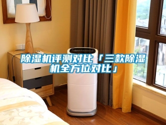行業新聞除濕機評測對比「三款除濕機全方位對比」