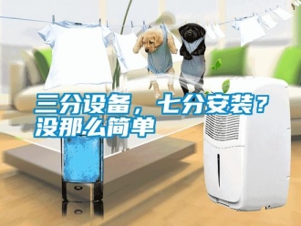 行業新聞三分設備，七分安裝？沒那么簡單