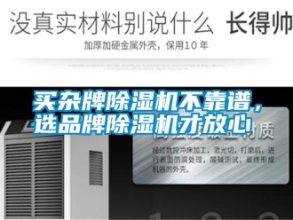行業(yè)新聞買雜牌除濕機(jī)不靠譜，選品牌除濕機(jī)才放心