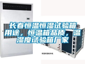 知識百科長春恒溫恒濕試驗箱用途，恒溫箱品質，溫濕度試驗箱廠家