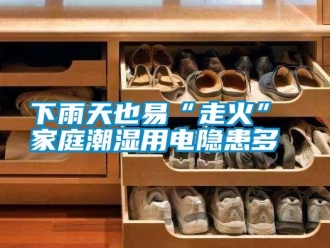知識(shí)百科下雨天也易“走火” 家庭潮濕用電隱患多