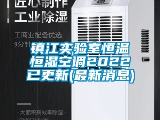 知識(shí)百科鎮(zhèn)江實(shí)驗(yàn)室恒溫恒濕空調(diào)2022已更新(最新消息)
