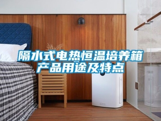 知識百科隔水式電熱恒溫培養箱產品用途及特點