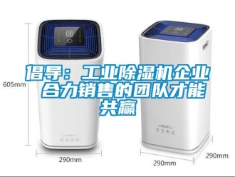 企業(yè)新聞倡導(dǎo)：工業(yè)除濕機(jī)企業(yè) 合力銷(xiāo)售的團(tuán)隊(duì)才能共贏