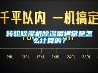 常見問題轉輪除濕機除濕量通常是怎么計算的？