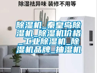 常見問題除濕機_秦皇島除濕機_除濕機價格_工業除濕機_除濕機品牌_抽濕機