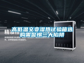 常見問題高低溫交變濕熱試驗(yàn)箱選購需警惕三大陷阱
