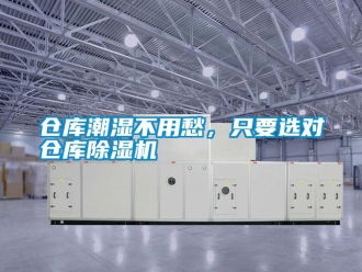 企業(yè)新聞倉庫潮濕不用愁，只要選對(duì)倉庫除濕機(jī)