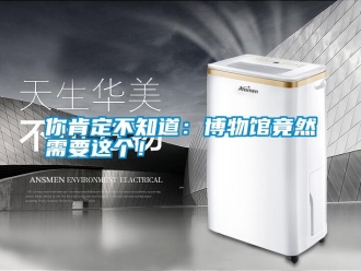 行業(yè)新聞你肯定不知道：博物館竟然需要這個！
