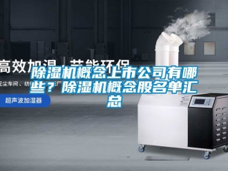 行業(yè)新聞除濕機(jī)概念上市公司有哪些？除濕機(jī)概念股名單匯總
