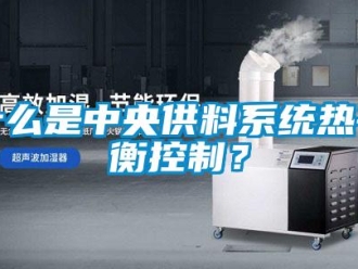 知識百科什么是中央供料系統熱平衡控制？