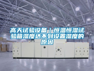知識百科高天試驗設備｜恒溫恒濕試驗箱濕度達不到設置濕度的原因