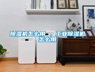 常見問題除濕機怎么用 ，工業除濕機怎么用