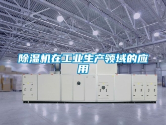 常見問題除濕機在工業生產領域的應用