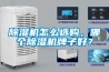 除濕機怎么選購，哪個除濕機牌子好？