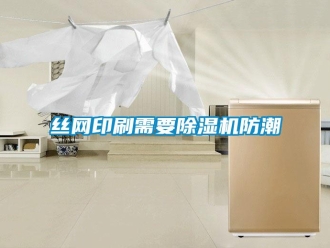 知識百科絲網(wǎng)印刷需要除濕機防潮