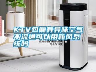 常見問題KTV包廂有異味空氣不流通可以用新風系統嗎