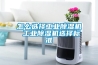 怎么選擇工業除濕機 工業除濕機選擇標準