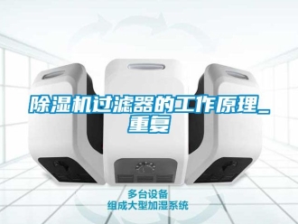 行業(yè)新聞除濕機(jī)過(guò)濾器的工作原理_重復(fù)