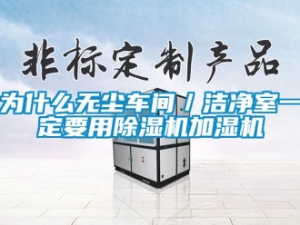 知識(shí)百科為什么無(wú)塵車(chē)間／潔凈室一定要用除濕機(jī)加濕機(jī)