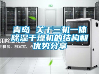 行業新聞青島 關于三機一體除濕干燥機的結構和優勢分享