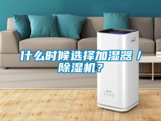 知識百科什么時候選擇加濕器／除濕機？