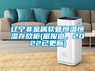 知識百科遼寧非金屬軟管恒溫恒濕存放柜(據報道，2022已更新)