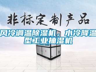 常見問題風冷調溫除濕機，水冷降溫型工業抽濕機