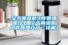 空氣除濕機工作原理是什么 空氣除濕機工作原理介紹【詳解】