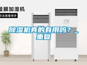 行業(yè)新聞除濕機(jī)真的有用嗎？_重復(fù)