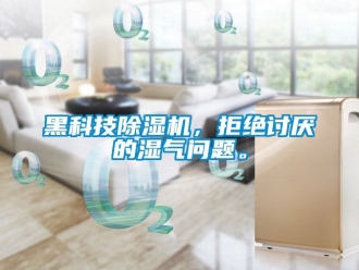 行業(yè)新聞黑科技除濕機(jī)，拒絕討厭的濕氣問(wèn)題。